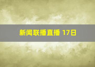 新闻联播直播 17日